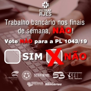 Trabalho bancário nos finais de semana, não! Vote NÃO para a PL 1043/19