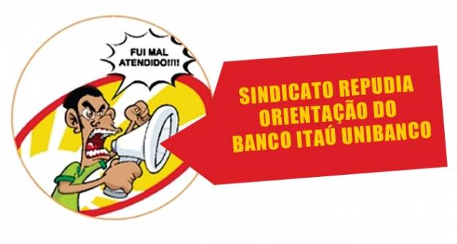 SINDICATO REPUDIA ORIENTAÇÃO DO BANCO ITAÚ UNIBANCO