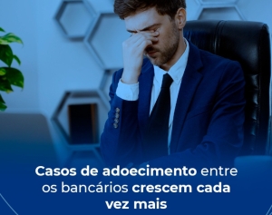 Casos de adoecimento entre os bancários crescem cada vez mais